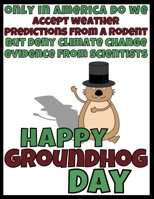 Only In America Do We Accept Weather Predictions From A Rodent But Deny Climate Change Evidence From Scientists: Happy Groundhog Day Funny Gag Gift Blank Book Novelty Gift Under 10 Office Colleagues C 170807256X Book Cover