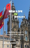 A NEW LIFE IN SPAIN: A Real World Guide To Starting Over Abroad B0FPBBPC5X Book Cover