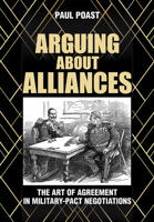 Arguing about Alliances: The Art of Agreement in Military-Pact Negotiations 1501740245 Book Cover