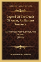 Legend of the death of Antar; an Eastern romance; also lyrical poems, songs and sonnets 1241173494 Book Cover