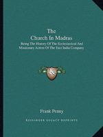 The Church In Madras: Being The History Of The Ecclesiastical And Missionary Action Of The East India Company 0548325359 Book Cover