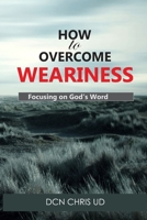 How to Overcome WEARINESS: Focusing on God’s Word 1723293768 Book Cover