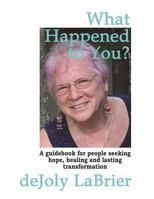 What Happened to You?: A Guidebook for People Seeking Hope, Healing, and Lasting Transformation 1720742995 Book Cover