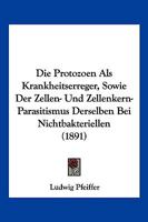 Die Protozoen Als Krankheitserreger, Sowie Der Zellen- Und Zellenkern-Parasitismus Derselben Bei Nichtbakteriellen (1891) 1286058767 Book Cover