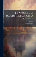 Le Pitture E Le Sculture Della CittÃ Di Cremona... (Italian Edition) 1024729389 Book Cover
