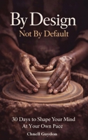 By Design Not By Default: 30 Days To Shape Your Mind At Your Own Pace B0H9X5ZTXG Book Cover
