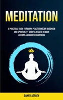 Meditation: A practical Guide To Finding Peace Using Zen Buddhism and Spirituality Mindfulness To Remove Anxiety And Achieve Happiness 1999297970 Book Cover