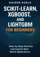 Scikit-Learn, XGBoost, and LightGBM for Beginners: Step-by-Step Machine Learning for Real-World Applications B0FPXJ72M2 Book Cover