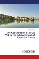 The Contribution of Louis VIII to the advancement of Capetian France 3659390771 Book Cover