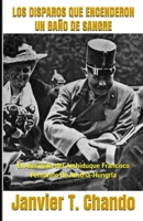 LOS DISPAROS QUE ENCENDERON UN BAÑO DE SANGRE: El Asesinato del Archiduque Francisco Fernando de Austria-Hungría (Spanish Edition) B08HT85B8X Book Cover
