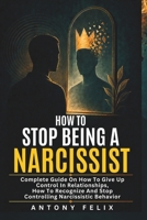 How To Stop Being A Narcissist: Complete Guide On How To Give Up Control In Relationships How To Recognize And Stop Controlling Narcissistic Behavior: (Unlock self) B08F6DL92K Book Cover