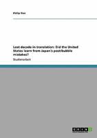 Lost decade in translation: Did the United States learn from Japan´s post-bubble mistakes? 3638948609 Book Cover