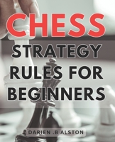 Chess Strategy Rules For Beginners: Mastering the Game: Essential Tactics and Strategies to Dominate the Chessboard for Novice Players B0CNNGDDYV Book Cover