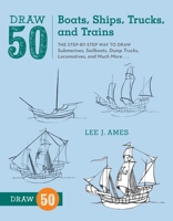 Draw 50 Boats, Ships, Trucks, and Trains: The Step-by-Step Way to Draw Submarines, Sailboats, Dump Trucks, Locomotives, and Much More 082308602X Book Cover