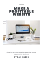 How to Make a Profitable Website: A Complete Beginner's Guide to Getting Started as an Online Business 1695035895 Book Cover