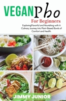 Easy VEGAN PHO For Beginners: Exploring the Art of Flavorful and Nourishing with A Culinary Journey into Plant-Based Bowls of Comfort and Health. B0CTKFDZ93 Book Cover