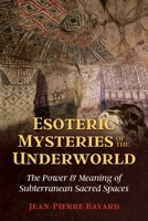 Esoteric Mysteries of the Underworld: The Power and Meaning of Subterranean Sacred Spaces 1644110628 Book Cover