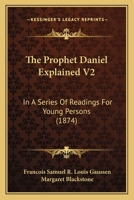 The Prophet Daniel Explained V2: In A Series Of Readings For Young Persons 1437338267 Book Cover