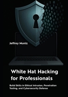 White Hat Hacking for Professionals: Build Skills in Ethical Intrusion, Penetration Testing, and Cybersecurity Defense B0FMXNR3T3 Book Cover