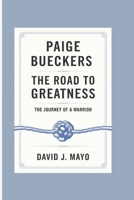 PAIGE BUECKERS: The Road to Greatness - The Journey of a Warrior B0DQGZDRY7 Book Cover
