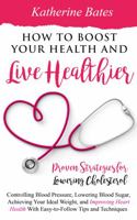 How to Boost Your Health and Live Healthier: Proven Strategies for Lowering Cholesterol, Controlling Blood Pressure, Lowering Blood Sugar, Achieving Your Ideal Weight, and Improving Heart Health With B0CHCSVQDM Book Cover