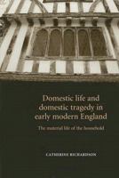Domestic Life and Domestic Tragedy in Early Modern England: The Material Life of the Household 0719065445 Book Cover