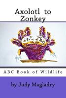 Axolotl to Zonkey : ABC Book of Wildlife 1718857640 Book Cover