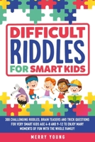 Difficult Riddles For Smart Kids: 300 Challenging Riddles, Brain Teasers and Trick Questions for Very Smart Kids Age 4-8 and 9-12 to Enjoy Many Moments of Fun With the Whole Family! B084QLXGD4 Book Cover