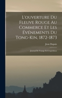 L'ouverture Du Fleuve Rouge Au Commerce Et Les Événements Du Tong-Kin, 1872-1873: Journal De Voyage Et L'expédition 101761718X Book Cover
