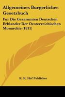 Allgemeines Burgerliches Gesetzbuch: Fur Die Gesammten Deutschen Erblander Der Oesterreichischen Monarchie (1811) 1160779945 Book Cover