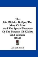 The Life Of Saint Bridget, The Mary Of Erin: And The Special Patroness Of The Dioceses Of Kildare And Leighlin 1015303277 Book Cover