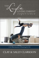 The Lifegiving Parent Experience: A 10-Week Journey of Parenting for Life 1496422791 Book Cover