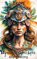 From Battlefields To Thrones: Empowered Women of Celtic Lore and History B0CMQ2838M Book Cover