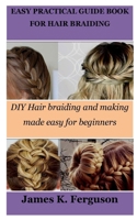 EASY PRACTICAL GUIDE BOOK FOR HAIR BRAIDING: DIY Hair braiding and making made easy for beginners B0CNZNNX82 Book Cover