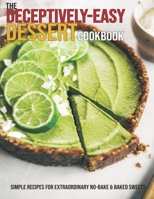 The Deceptively-Easy Dessert Cookbook: Simple Recipes For Extraordinary No-Bake & Baked Sweets B08TQFXFTX Book Cover