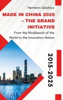 Made in China 2025 - The Grand Initiative: From the "Workbench of the World" to the Innovation Nation 3384639820 Book Cover