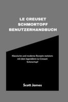 Le Creuset Schmortopf Benutzerhandbuch: Klassische und moderne Rezepte meistern mit dem legendären Le Creuset Schmortopf (Scott James Tech Mastery) B0G34X93QB Book Cover