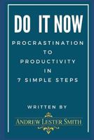 Do It Now - Procrastination to Productivity in 7 Simple Steps.: Proven Tips, Tricks & Action Plans from Goal Setting to Getting It Done. 1980632251 Book Cover