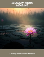 Shadow Work Healing: A Journey To Self-Love And Wholeness B0FPCCLNW8 Book Cover