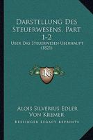 Darstellung Des Steuerwesens, Part 1-2: Uber Das Steuerwesen Uberhaupt (1821) 1160849617 Book Cover