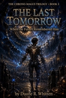The Last Tomorrow: When the Future Remembered Him (The Chrono-Magus Trilogy) B0H63QYXC2 Book Cover