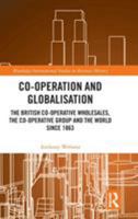 Co-Operation and Globalisation: The British Co-Operative Wholesales, the Co-Operative Group and the World Since 1863 0367786680 Book Cover