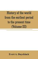 History of the world from the earliest period to the present time. Collected and arranged from the best authorities. By Evert A. Duyckinck: Vol. 3 1425567576 Book Cover