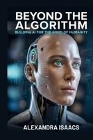 Beyond the Algorithm: Building AI for the Good of Humanity B0H3J9TPMY Book Cover