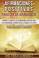 Afirmaciones Positivas para Crear Abundancia : Aprende el Poder de Las Afirmaciones Positivas para la Autocuraci?n, la Buena Salud, la Riqueza y el ?xito. para Hombres y Mujeres 1801127107 Book Cover