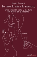 Lo tuyo, lo mío y lo nuestro; una relación sana y madura sin morir en el intento (Spanish Edition) 1647893933 Book Cover