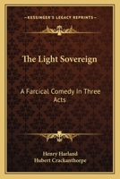 The Light Sovereign: A Farcical Comedy In Three Acts 1163754412 Book Cover