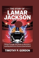 THE STORY OF LAMAR JACKSON: Rising Through the Ranks to Become a Leading Baltimore Ravens Quarterback B0FP9MNQJN Book Cover