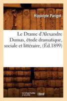 Le Drame D'Alexandre Dumas, A(c)Tude Dramatique, Sociale Et Litta(c)Raire, (A0/00d.1899) 2012686532 Book Cover