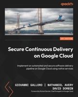 Secure Continuous Delivery on Google Cloud: Implement an automated and secure software delivery pipeline on Google Cloud using native services 1805129287 Book Cover